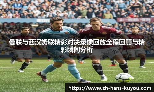 曼联与西汉姆联精彩对决录像回放全程回顾与精彩瞬间分析